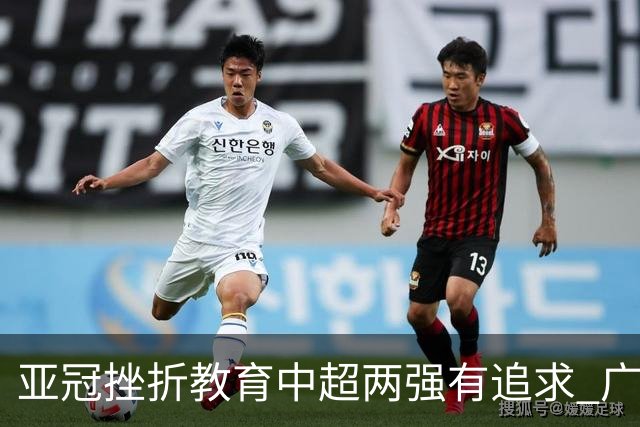 亚冠挫折教育中超两强有追求 广州想进球国安争胜