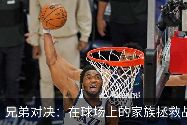 兄弟对决：在球场上的家族拯救战