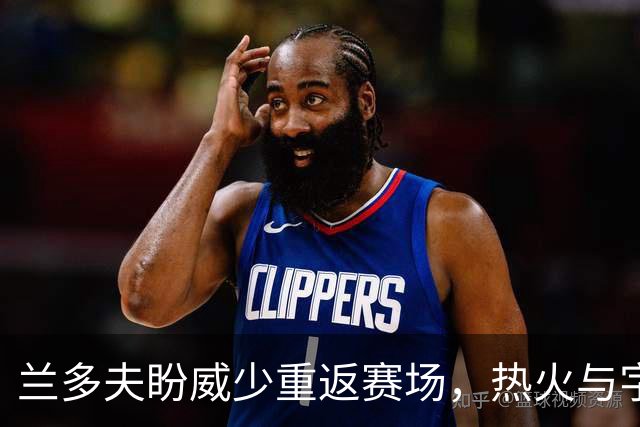 兰多夫盼威少重返赛场，热火与字母哥联手的幻想之旅