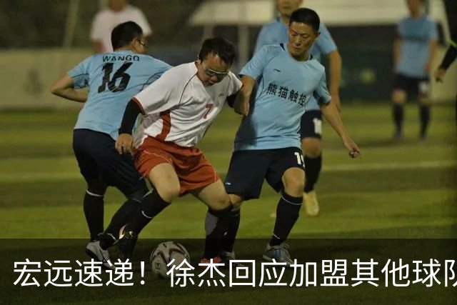 宏远速递！徐杰回应加盟其他球队，周鹏发声有望回归，王洪泽又夺冠