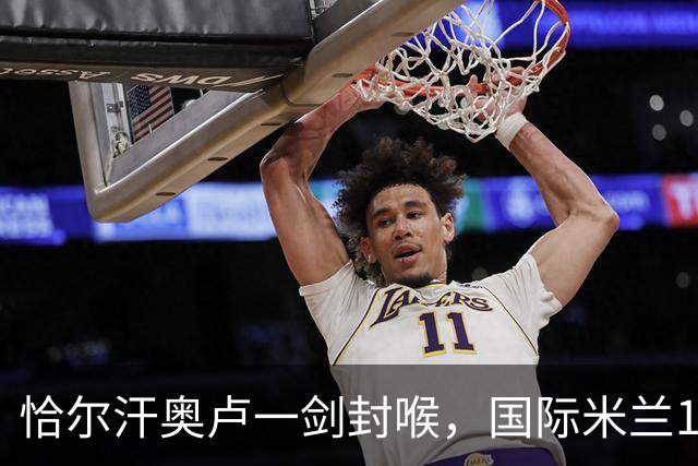 恰尔汗奥卢一剑封喉，国际米兰1-0卡利亚里，迎意甲2连胜