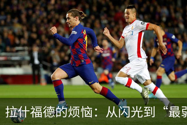 拉什福德的烦恼：从闪光到“最弱一环”的奇幻旅程