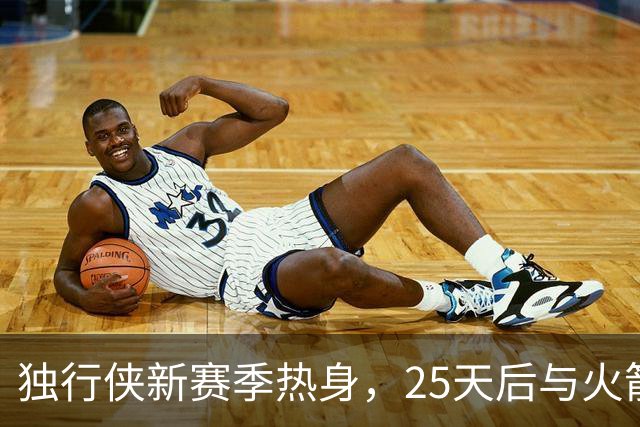 独行侠新赛季热身，25天后与火箭斗智！