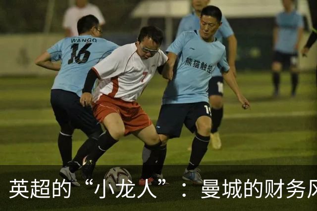 英超的“小龙人”：曼城的财务风波要尽快落幕！