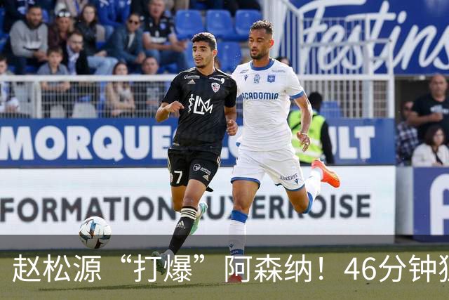 赵松源“打爆”阿森纳！46分钟独造两球，1V3一条龙，半场闪击